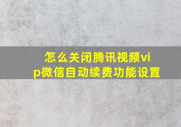 怎么关闭腾讯视频vip微信自动续费功能设置