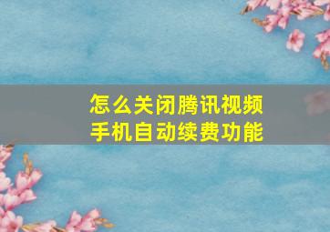 怎么关闭腾讯视频手机自动续费功能