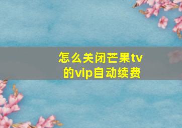 怎么关闭芒果tv的vip自动续费