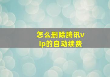 怎么删除腾讯vip的自动续费