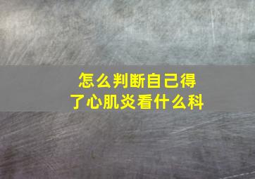 怎么判断自己得了心肌炎看什么科