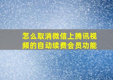 怎么取消微信上腾讯视频的自动续费会员功能