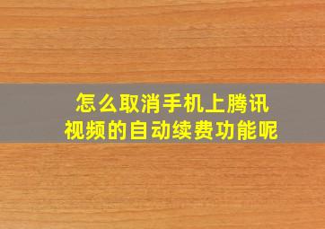 怎么取消手机上腾讯视频的自动续费功能呢