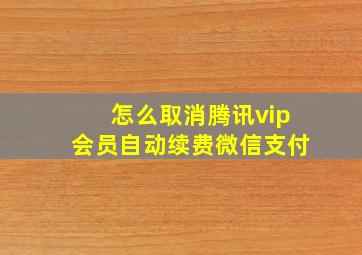 怎么取消腾讯vip会员自动续费微信支付