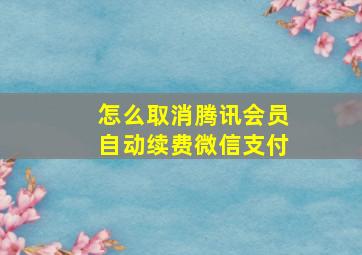 怎么取消腾讯会员自动续费微信支付