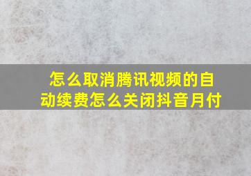 怎么取消腾讯视频的自动续费怎么关闭抖音月付