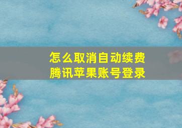 怎么取消自动续费腾讯苹果账号登录