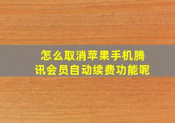 怎么取消苹果手机腾讯会员自动续费功能呢