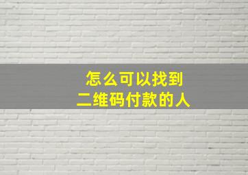 怎么可以找到二维码付款的人