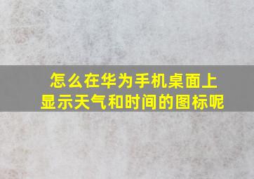 怎么在华为手机桌面上显示天气和时间的图标呢