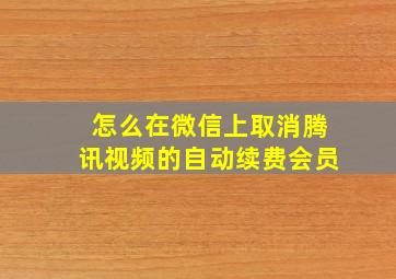 怎么在微信上取消腾讯视频的自动续费会员