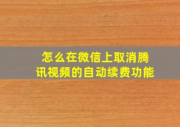 怎么在微信上取消腾讯视频的自动续费功能