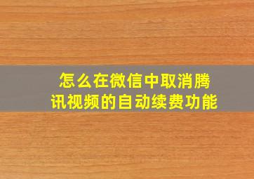 怎么在微信中取消腾讯视频的自动续费功能