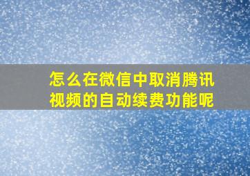 怎么在微信中取消腾讯视频的自动续费功能呢