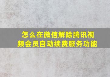 怎么在微信解除腾讯视频会员自动续费服务功能