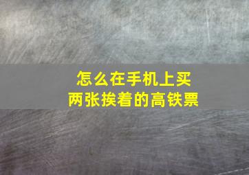 怎么在手机上买两张挨着的高铁票