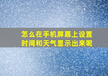 怎么在手机屏幕上设置时间和天气显示出来呢