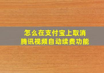 怎么在支付宝上取消腾讯视频自动续费功能