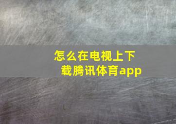 怎么在电视上下载腾讯体育app