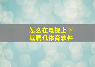 怎么在电视上下载腾讯体育软件