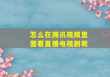 怎么在腾讯视频里面看直播电视剧呢