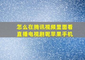 怎么在腾讯视频里面看直播电视剧呢苹果手机