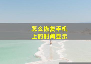 怎么恢复手机上的时间显示