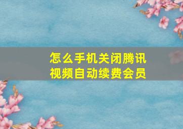 怎么手机关闭腾讯视频自动续费会员