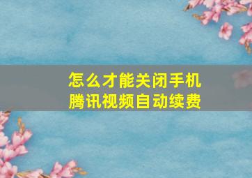 怎么才能关闭手机腾讯视频自动续费