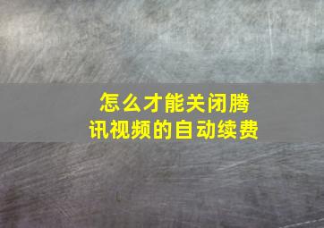 怎么才能关闭腾讯视频的自动续费