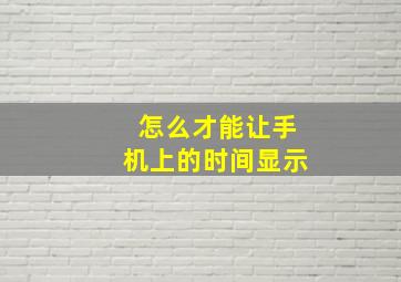 怎么才能让手机上的时间显示