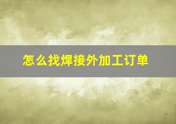 怎么找焊接外加工订单