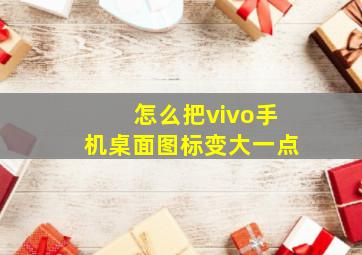 怎么把vivo手机桌面图标变大一点