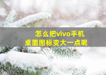 怎么把vivo手机桌面图标变大一点呢