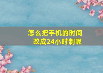 怎么把手机的时间改成24小时制呢