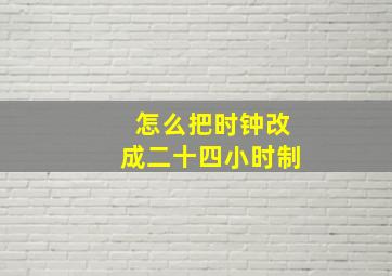 怎么把时钟改成二十四小时制