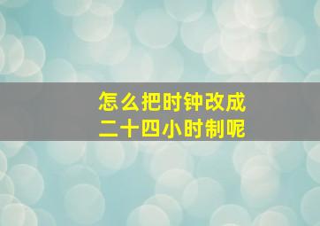 怎么把时钟改成二十四小时制呢