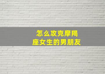 怎么攻克摩羯座女生的男朋友