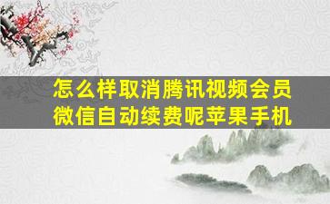 怎么样取消腾讯视频会员微信自动续费呢苹果手机