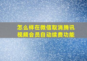 怎么样在微信取消腾讯视频会员自动续费功能