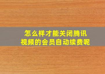 怎么样才能关闭腾讯视频的会员自动续费呢