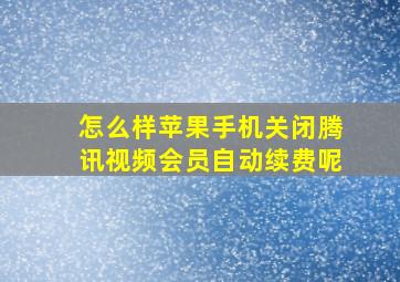 怎么样苹果手机关闭腾讯视频会员自动续费呢