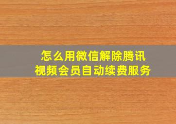 怎么用微信解除腾讯视频会员自动续费服务