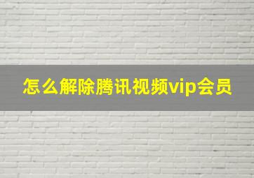 怎么解除腾讯视频vip会员