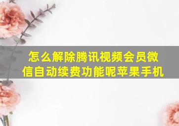 怎么解除腾讯视频会员微信自动续费功能呢苹果手机