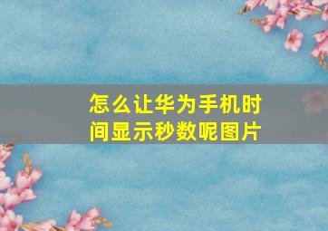 怎么让华为手机时间显示秒数呢图片