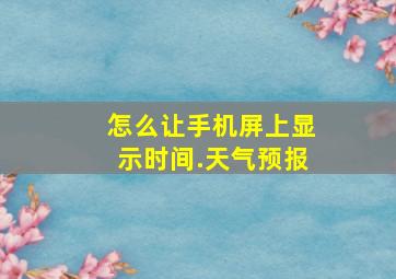 怎么让手机屏上显示时间.天气预报