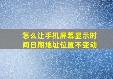 怎么让手机屏幕显示时间日期地址位置不变动