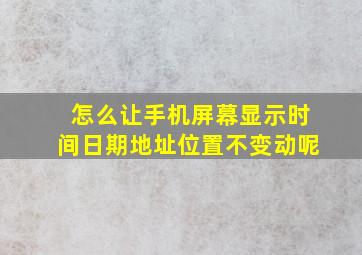 怎么让手机屏幕显示时间日期地址位置不变动呢