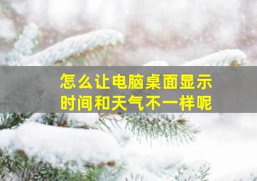 怎么让电脑桌面显示时间和天气不一样呢